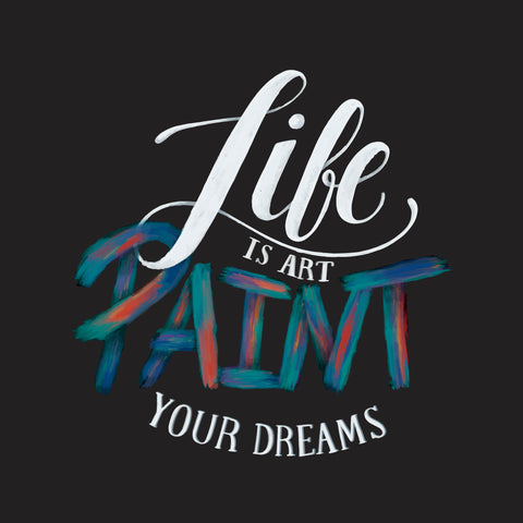 LIFE IS ART PAINT YOUR DREAMS